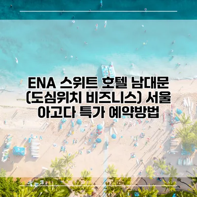ENA 스위트 호텔 남대문 (도심위치 비즈니스) 서울 아고다 특가 예약방법