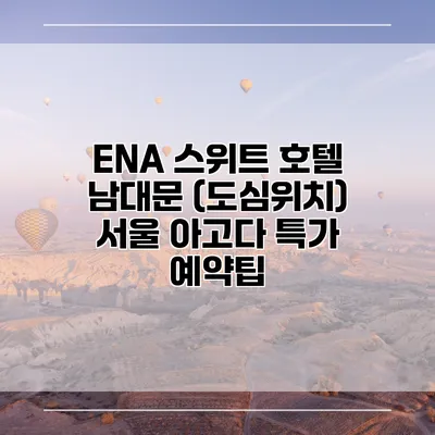 ENA 스위트 호텔 남대문 (도심위치) 서울 아고다 특가 예약팁