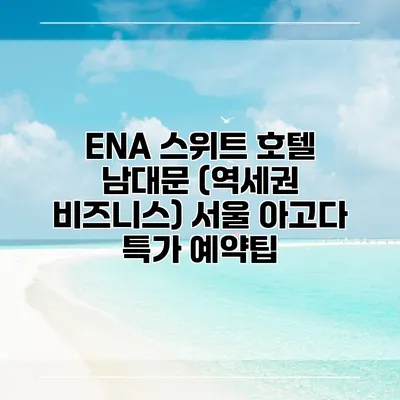 ENA 스위트 호텔 남대문 (역세권 비즈니스) 서울 아고다 특가 예약팁