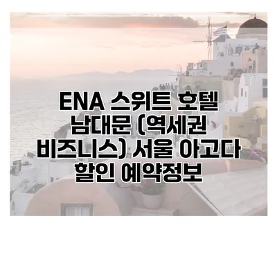 ENA 스위트 호텔 남대문 (역세권 비즈니스) 서울 아고다 할인 예약정보