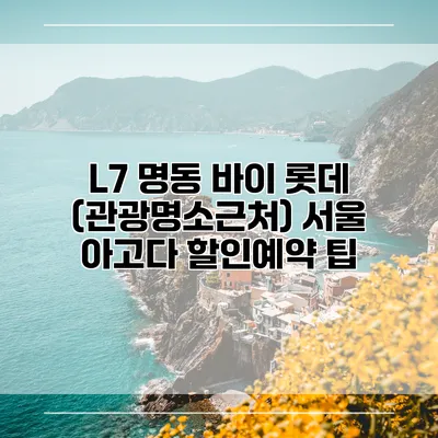 L7 명동 바이 롯데 (관광명소근처) 서울 아고다 할인예약 팁
