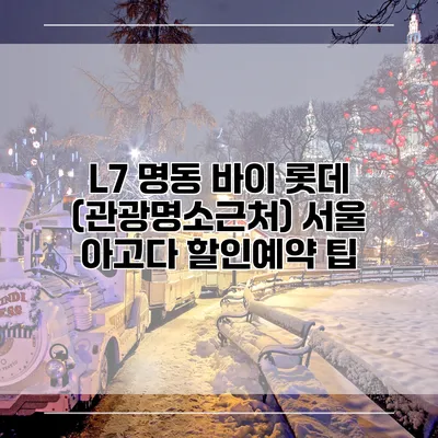 L7 명동 바이 롯데 (관광명소근처) 서울 아고다 할인예약 팁