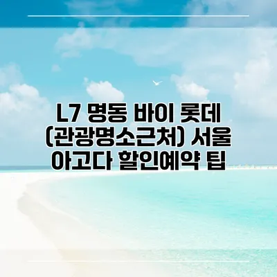 L7 명동 바이 롯데 (관광명소근처) 서울 아고다 할인예약 팁