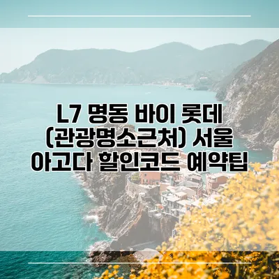L7 명동 바이 롯데 (관광명소근처) 서울 아고다 할인코드 예약팁