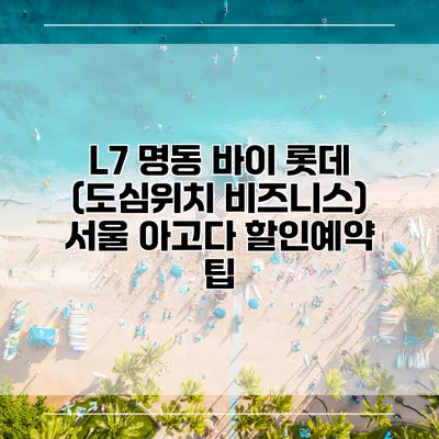 L7 명동 바이 롯데 (도심위치 비즈니스) 서울 아고다 할인예약 팁