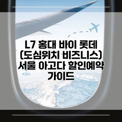 L7 홍대 바이 롯데 (도심위치 비즈니스) 서울 아고다 할인예약 가이드