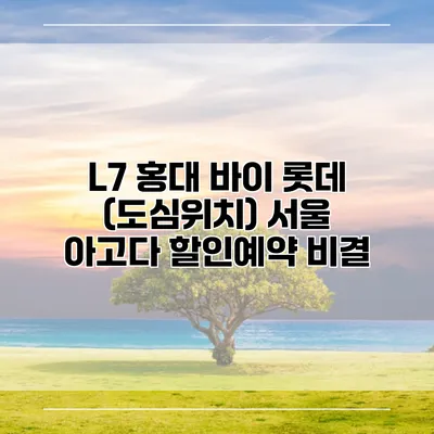 L7 홍대 바이 롯데 (도심위치) 서울 아고다 할인예약 비결