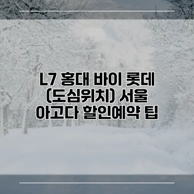 L7 홍대 바이 롯데 (도심위치) 서울 아고다 할인예약 팁