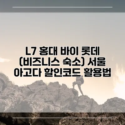 L7 홍대 바이 롯데 (비즈니스 숙소) 서울 아고다 할인코드 활용법