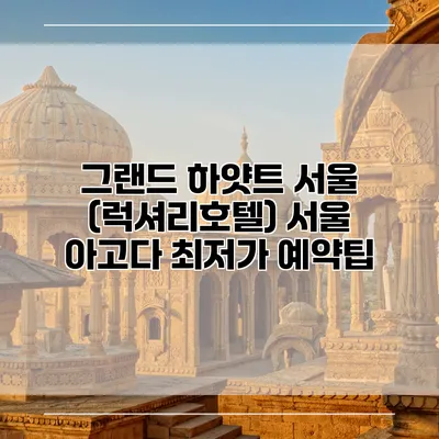 그랜드 하얏트 서울 (럭셔리호텔) 서울 아고다 최저가 예약팁