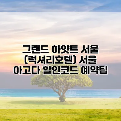 그랜드 하얏트 서울 (럭셔리호텔) 서울 아고다 할인코드 예약팁