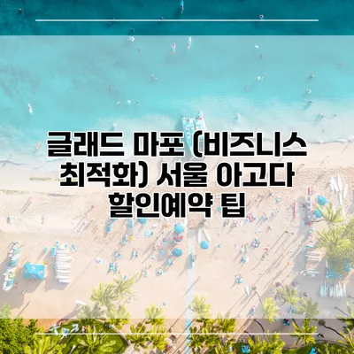 글래드 마포 (비즈니스 최적화) 서울 아고다 할인예약 팁