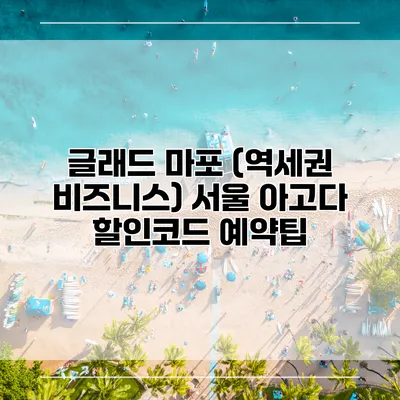 글래드 마포 (역세권 비즈니스) 서울 아고다 할인코드 예약팁