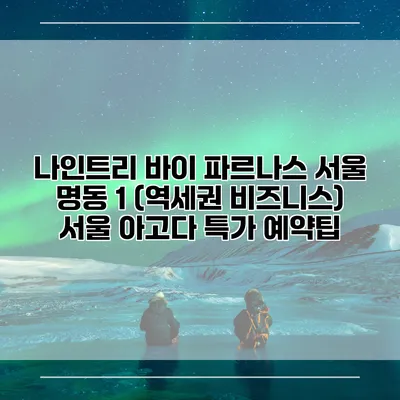 나인트리 바이 파르나스 서울 명동 1 (역세권 비즈니스) 서울 아고다 특가 예약팁