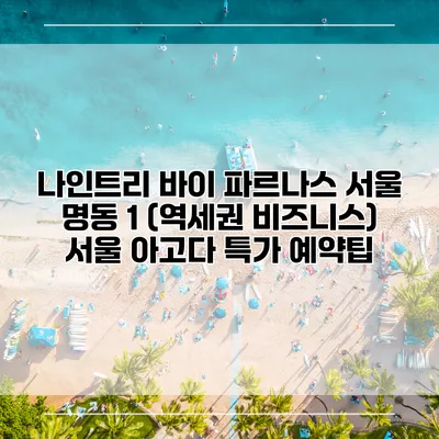 나인트리 바이 파르나스 서울 명동 1 (역세권 비즈니스) 서울 아고다 특가 예약팁