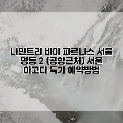 나인트리 바이 파르나스 서울 명동 2 (공항근처) 서울 아고다 특가 예약방법