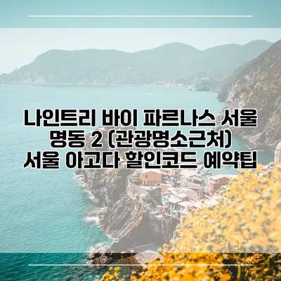 나인트리 바이 파르나스 서울 명동 2 (관광명소근처) 서울 아고다 할인코드 예약팁