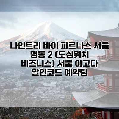 나인트리 바이 파르나스 서울 명동 2 (도심위치 비즈니스) 서울 아고다 할인코드 예약팁