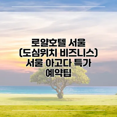 로얄호텔 서울 (도심위치 비즈니스) 서울 아고다 특가 예약팁