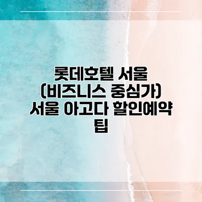 롯데호텔 서울 (비즈니스 중심가) 서울 아고다 할인예약 팁