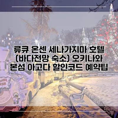 류큐 온센 세나가지마 호텔 (바다전망 숙소) 오키나와 본섬 아고다 할인코드 예약팁
