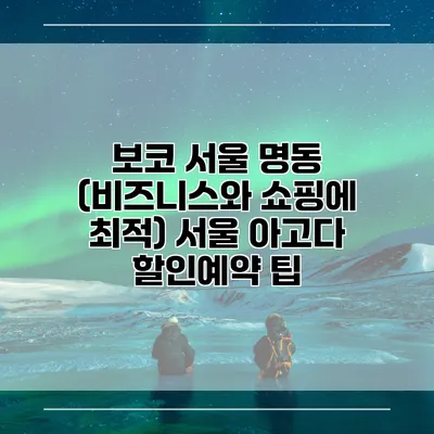 보코 서울 명동 (비즈니스와 쇼핑에 최적) 서울 아고다 할인예약 팁
