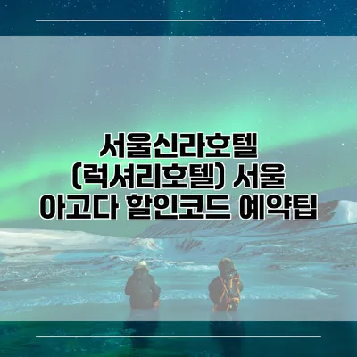 서울신라호텔 (럭셔리호텔) 서울 아고다 할인코드 예약팁