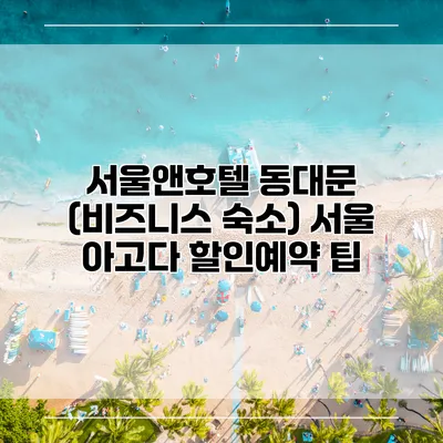 서울앤호텔 동대문 (비즈니스 숙소) 서울 아고다 할인예약 팁