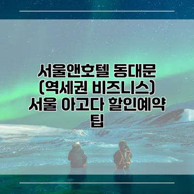 서울앤호텔 동대문 (역세권 비즈니스) 서울 아고다 할인예약 팁