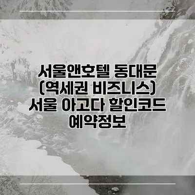 서울앤호텔 동대문 (역세권 비즈니스) 서울 아고다 할인코드 예약정보