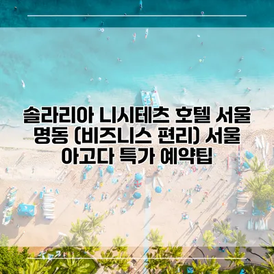 솔라리아 니시테츠 호텔 서울 명동 (비즈니스 편리) 서울 아고다 특가 예약팁