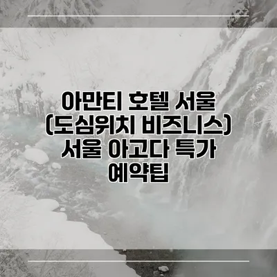 아만티 호텔 서울 (도심위치 비즈니스) 서울 아고다 특가 예약팁