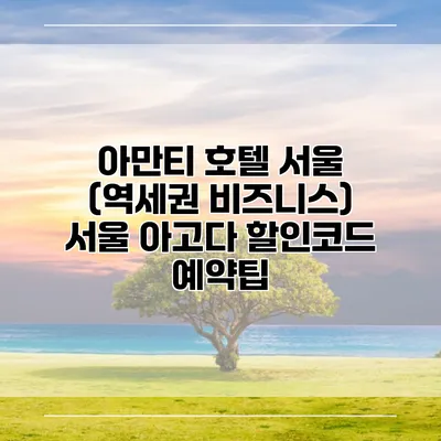아만티 호텔 서울 (역세권 비즈니스) 서울 아고다 할인코드 예약팁