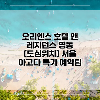 오리엔스 호텔 앤 레지던스 명동 (도심위치) 서울 아고다 특가 예약팁