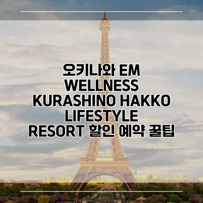 오키나와 EM WELLNESS KURASHINO HAKKO LIFESTYLE RESORT 할인 예약 꿀팁
