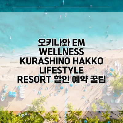 오키나와 EM WELLNESS KURASHINO HAKKO LIFESTYLE RESORT 할인 예약 꿀팁
