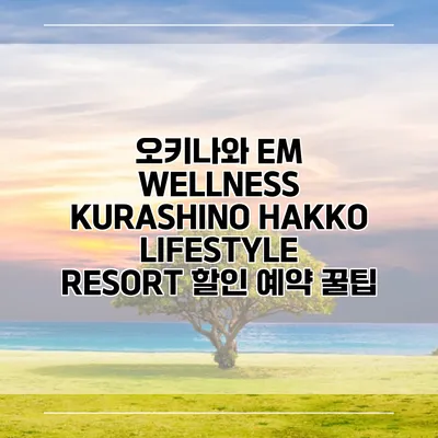 오키나와 EM WELLNESS KURASHINO HAKKO LIFESTYLE RESORT 할인 예약 꿀팁