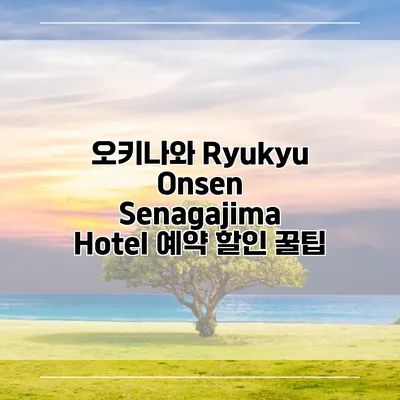 오키나와 Ryukyu Onsen Senagajima Hotel 예약 할인 꿀팁