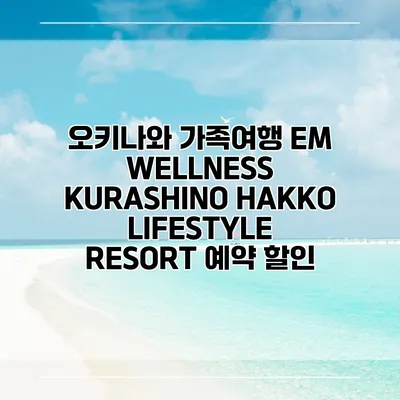 오키나와 가족여행 EM WELLNESS KURASHINO HAKKO LIFESTYLE RESORT 예약 할인