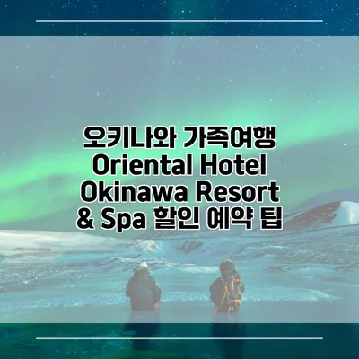 오키나와 가족여행 Oriental Hotel Okinawa Resort & Spa 할인 예약 팁