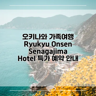 오키나와 가족여행 Ryukyu Onsen Senagajima Hotel 특가 예약 안내