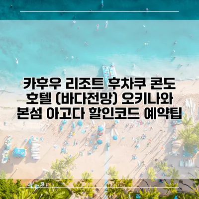 카후우 리조트 후차쿠 콘도 호텔 (바다전망) 오키나와 본섬 아고다 할인코드 예약팁