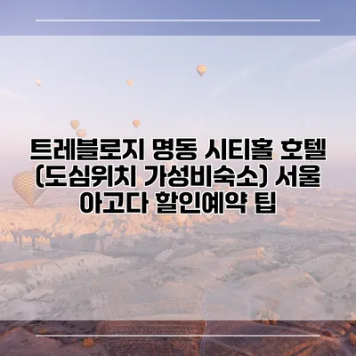 트레블로지 명동 시티홀 호텔 (도심위치 가성비숙소) 서울 아고다 할인예약 팁