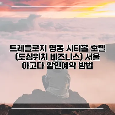 트레블로지 명동 시티홀 호텔 (도심위치 비즈니스) 서울 아고다 할인예약 방법