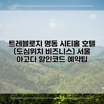 트레블로지 명동 시티홀 호텔 (도심위치 비즈니스) 서울 아고다 할인코드 예약팁