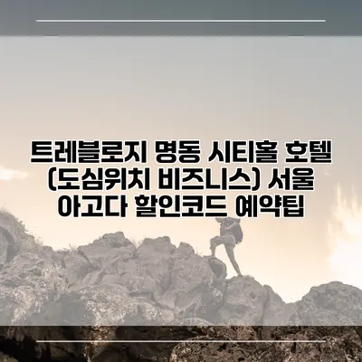 트레블로지 명동 시티홀 호텔 (도심위치 비즈니스) 서울 아고다 할인코드 예약팁