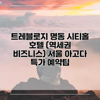 트레블로지 명동 시티홀 호텔 (역세권 비즈니스) 서울 아고다 특가 예약팁