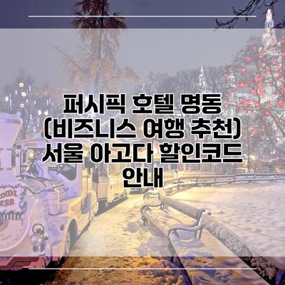 퍼시픽 호텔 명동 (비즈니스 여행 추천) 서울 아고다 할인코드 안내