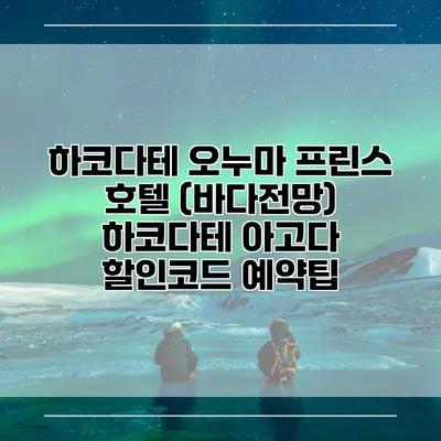 하코다테 오누마 프린스 호텔 (바다전망) 하코다테 아고다 할인코드 예약팁