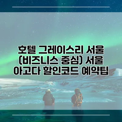 호텔 그레이스리 서울 (비즈니스 중심) 서울 아고다 할인코드 예약팁